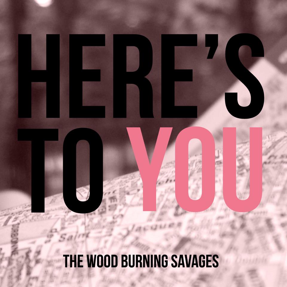 Wood Burning Savages – Here’s to You